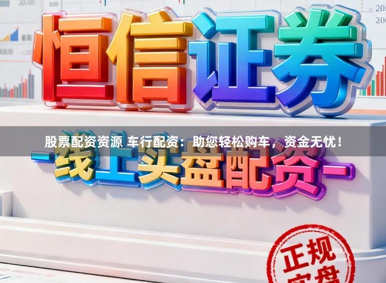 股票配资资源 车行配资：助您轻松购车，资金无忧！