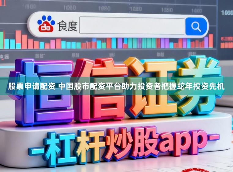 股票申请配资 中国股市配资平台助力投资者把握蛇年投资先机