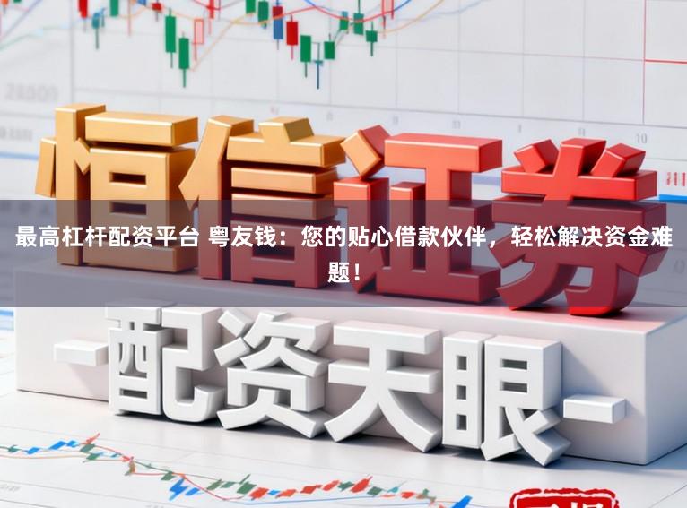 最高杠杆配资平台 粤友钱：您的贴心借款伙伴，轻松解决资金难题！