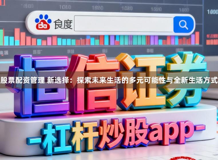 股票配资管理 新选择：探索未来生活的多元可能性与全新生活方式