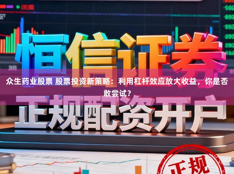 众生药业股票 股票投资新策略：利用杠杆效应放大收益，你是否敢尝试？