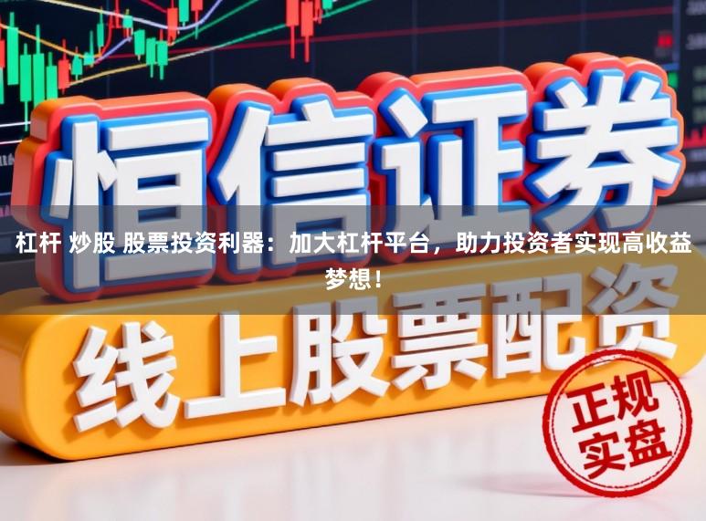 杠杆 炒股 股票投资利器：加大杠杆平台，助力投资者实现高收益梦想！