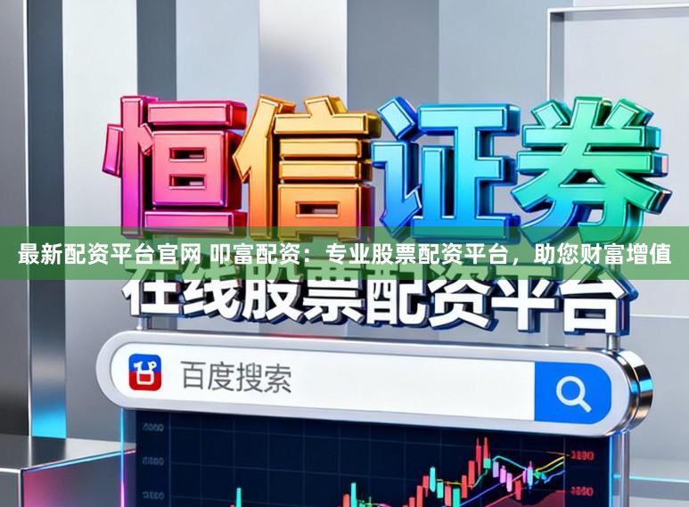 最新配资平台官网 叩富配资：专业股票配资平台，助您财富增值