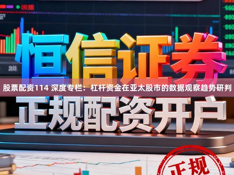 股票配资114 深度专栏：杠杆资金在亚太股市的数据观察趋势研判