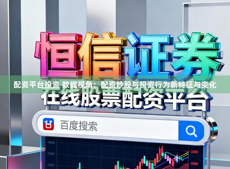 配资平台投资 数据视角：配资炒股与投资行为新特征与变化