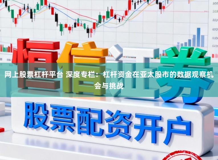 网上股票杠杆平台 深度专栏：杠杆资金在亚太股市的数据观察机会与挑战
