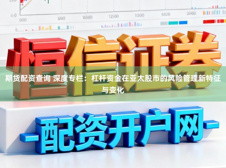 期货配资查询 深度专栏：杠杆资金在亚太股市的风险管理新特征与变化