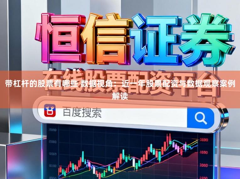 带杠杆的股票有哪些 数据视角：近一年股票配资与数据观察案例解读