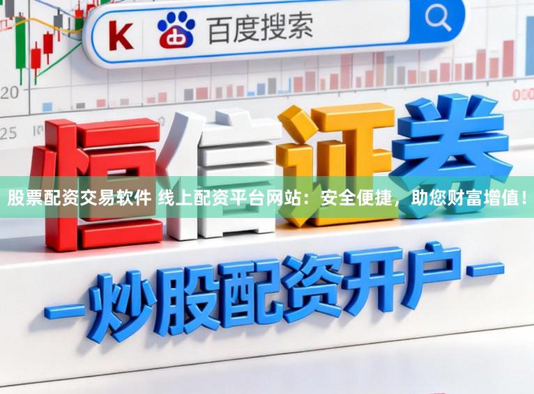 股票配资交易软件 线上配资平台网站：安全便捷，助您财富增值！