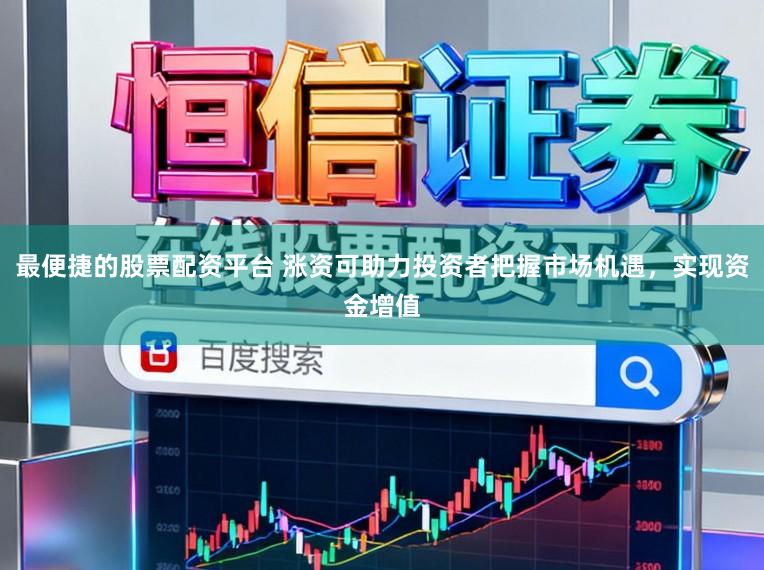 最便捷的股票配资平台 涨资可助力投资者把握市场机遇，实现资金增值