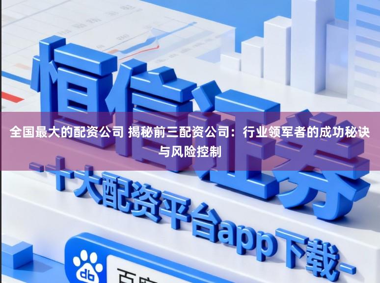 全国最大的配资公司 揭秘前三配资公司：行业领军者的成功秘诀与风险控制