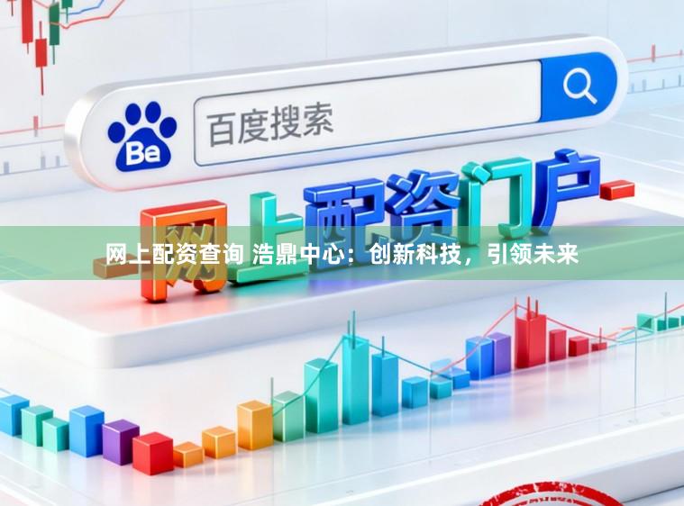 网上配资查询 浩鼎中心：创新科技，引领未来