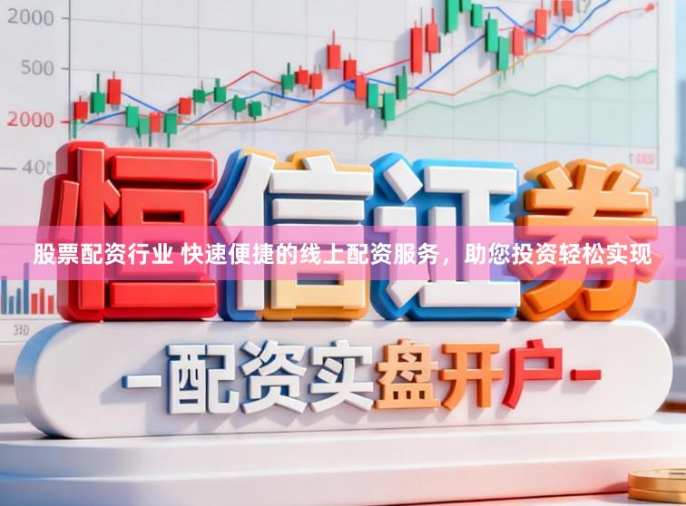 股票配资行业 快速便捷的线上配资服务，助您投资轻松实现