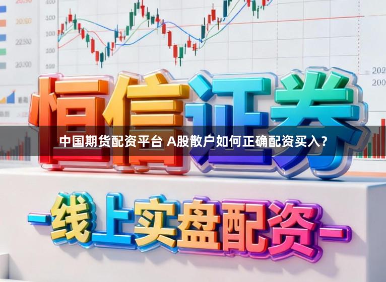 中国期货配资平台 A股散户如何正确配资买入？