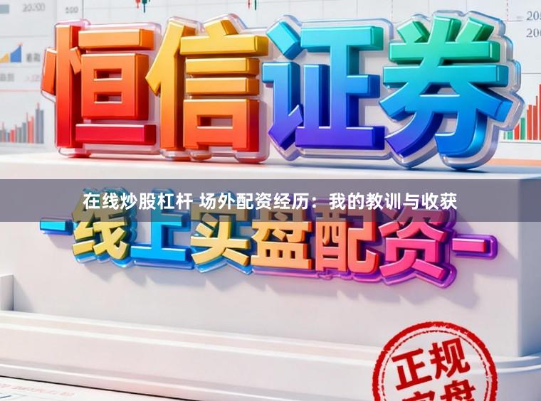 在线炒股杠杆 场外配资经历：我的教训与收获