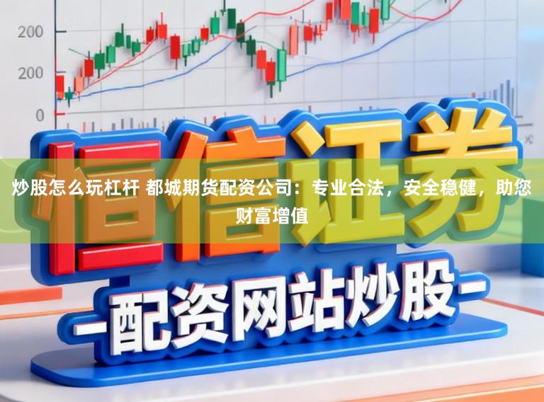 炒股怎么玩杠杆 都城期货配资公司：专业合法，安全稳健，助您财富增值
