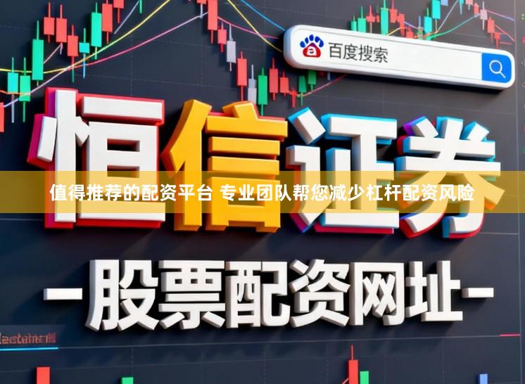 值得推荐的配资平台 专业团队帮您减少杠杆配资风险