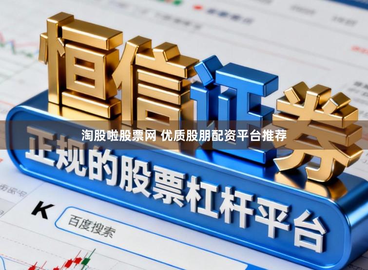 淘股啦股票网 优质股朋配资平台推荐