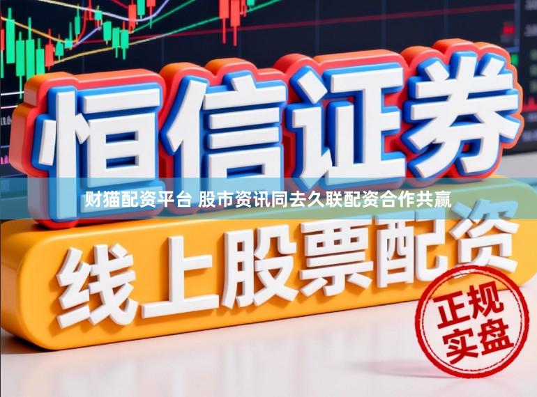 财猫配资平台 股市资讯同去久联配资合作共赢