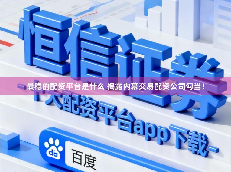 最稳的配资平台是什么 揭露内幕交易配资公司勾当！
