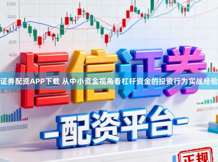 证券配资APP下载 从中小资金视角看杠杆资金的投资行为实战经验