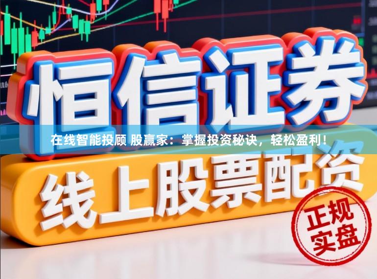 在线智能投顾 股赢家：掌握投资秘诀，轻松盈利！