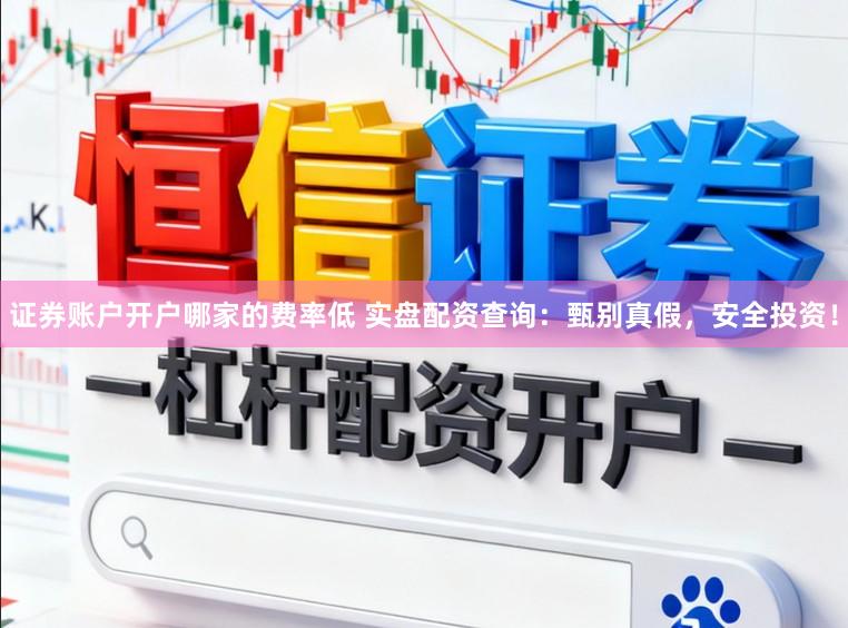 证券账户开户哪家的费率低 实盘配资查询：甄别真假，安全投资！