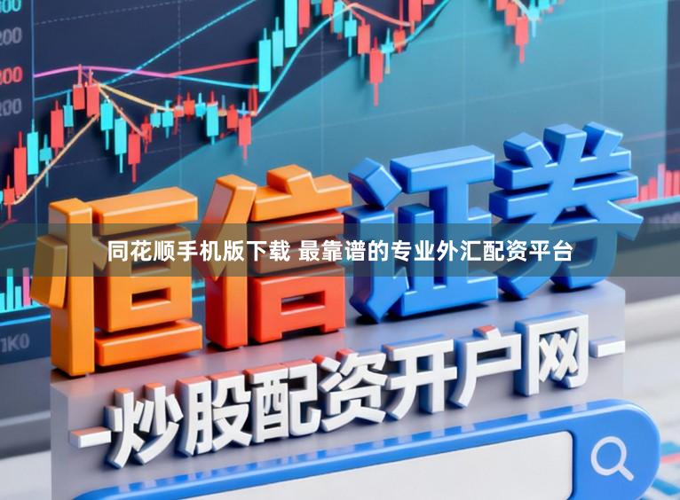 同花顺手机版下载 最靠谱的专业外汇配资平台