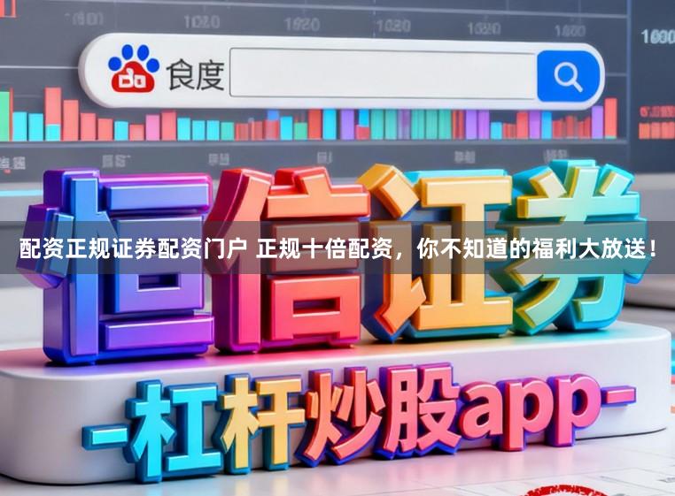 配资正规证券配资门户 正规十倍配资，你不知道的福利大放送！