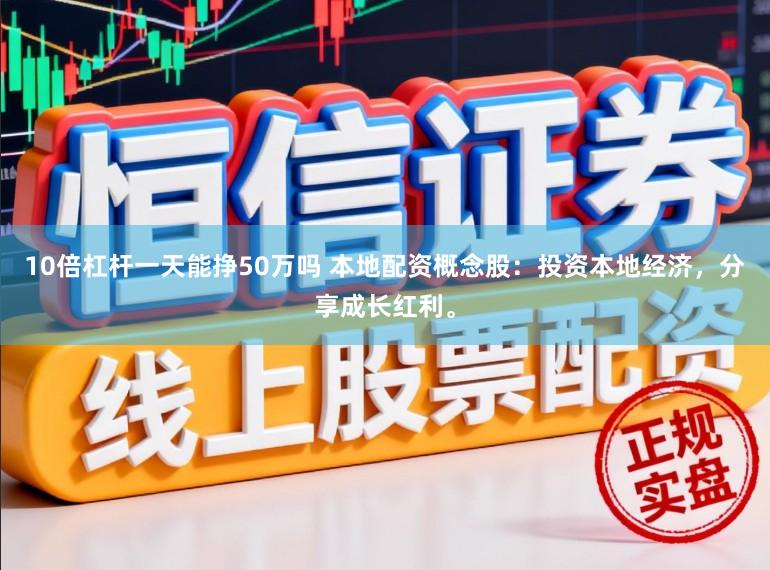 10倍杠杆一天能挣50万吗 本地配资概念股：投资本地经济，分享成长红利。