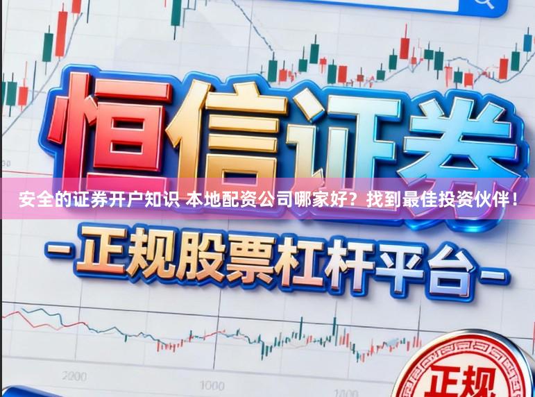 安全的证券开户知识 本地配资公司哪家好？找到最佳投资伙伴！