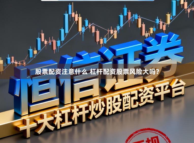 股票配资注意什么 杠杆配资股票风险大吗？
