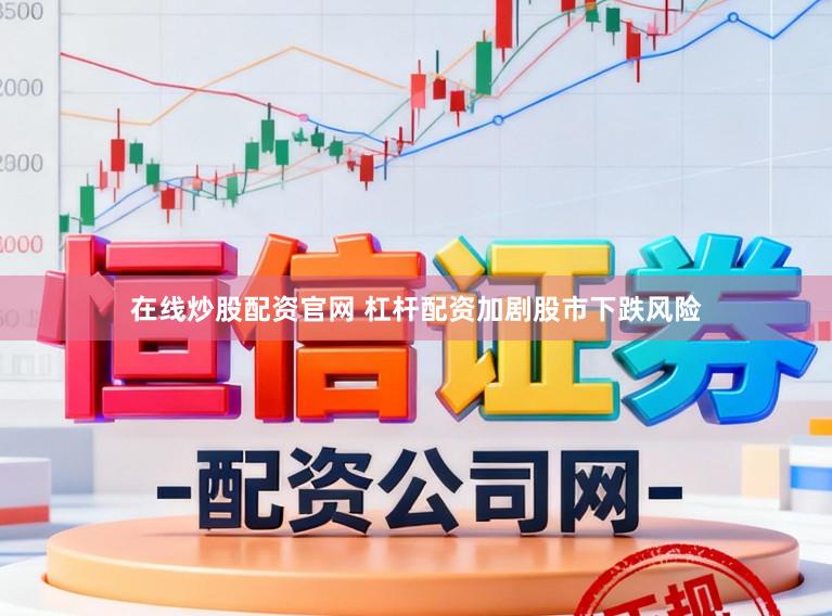 在线炒股配资官网 杠杆配资加剧股市下跌风险