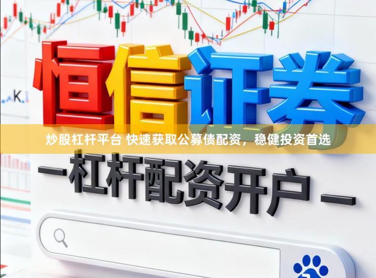 炒股杠杆平台 快速获取公募债配资，稳健投资首选