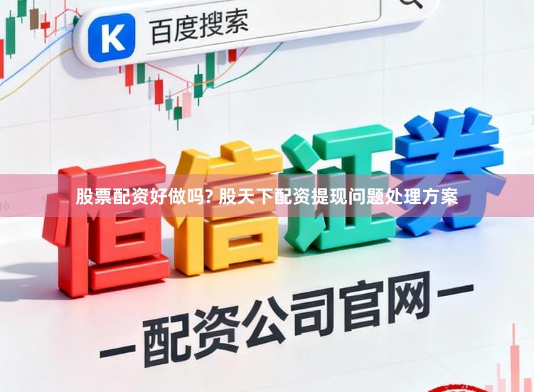 股票配资好做吗? 股天下配资提现问题处理方案