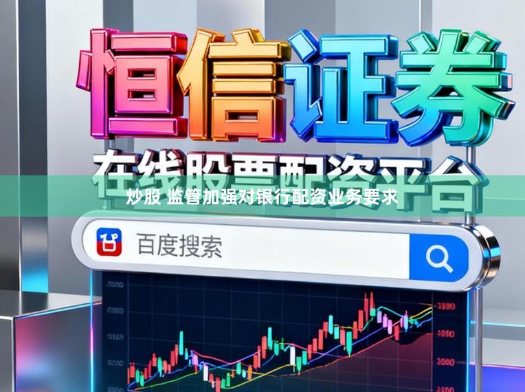 炒股 监管加强对银行配资业务要求