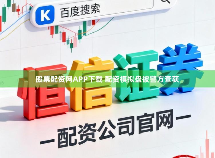 股票配资网APP下载 配资模拟盘被警方查获