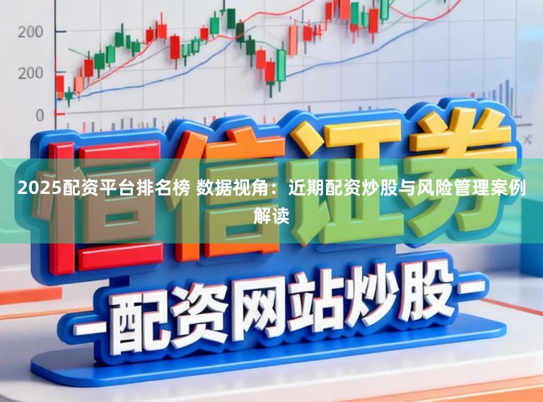 2025配资平台排名榜 数据视角：近期配资炒股与风险管理案例解读