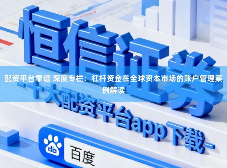 配资平台靠谱 深度专栏：杠杆资金在全球资本市场的账户管理案例解读
