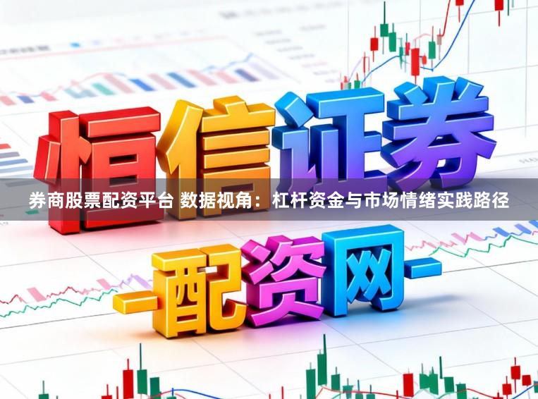 券商股票配资平台 数据视角：杠杆资金与市场情绪实践路径